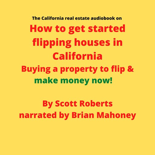 The California real estate audiobook on How to get started flipping houses in California, Scott Roberts
