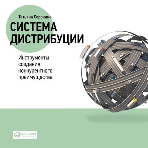 Система дистрибуции: Инструменты создания конкурентного преимущества, Татьяна Сорокина