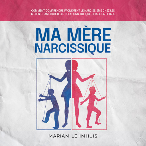 Ma mère narcissique: Comment comprendre facilement le narcissisme chez les mères et améliorer les relations toxiques étape par étape, Mariam Lehmhuis