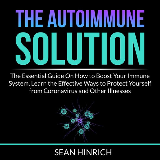 The Autoimmune Solution: The Essential Guide On How to Boost Your Immune System, Learn the Effective Ways to Protect Yourself from Coronavirus and Other Illnesses, Sean Hinrich