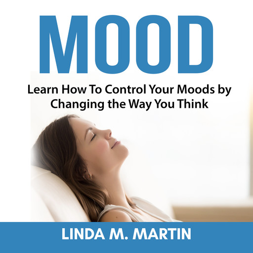 Mood: Learn How To Control Your Moods by Changing the Way You Think, Linda Martin