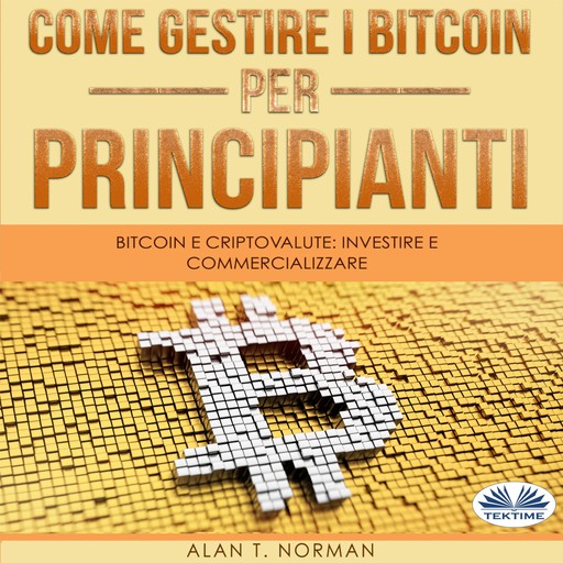 Come Gestire i Bitcoin - Per Principianti, Alan T. Norman