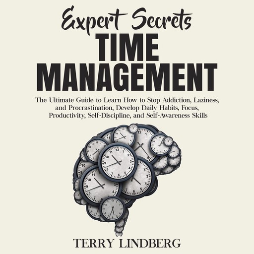 Expert Secrets – Time Management: The Ultimate Guide to Learn How to Stop Addiction, Laziness, and Procrastination, Develop Daily Habits, Focus, Productivity, Self-Discipline, and Self-Awareness Skills., Terry Lindberg
