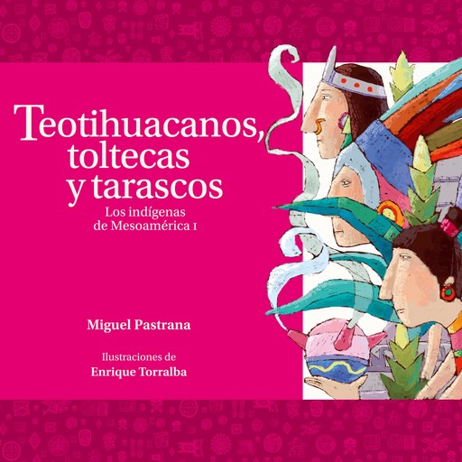 Teotihuacanos, toltecas y tarascos. Los indígenas de Mesoamérica I, Miguel Pastrana