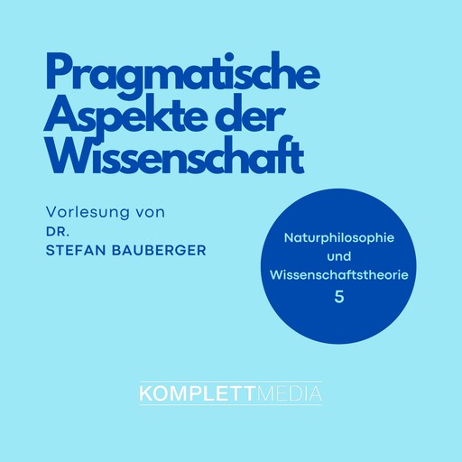Naturphilosophie und Wissenschaftstheorie: 05 Pragmatische Aspekte der Wissenschaft, Stefan Bauberger
