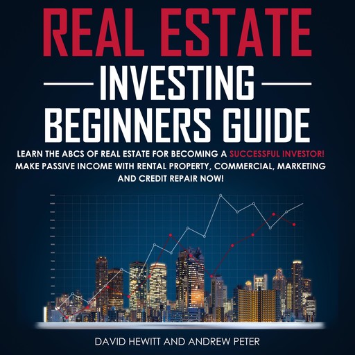 Real Estate Investing Beginners Guide: Learn the ABCs of Real Estate for Becoming a Successful Investor! Make Passive Income with Rental Property, Commercial, Marketing, and Credit Repair Now!, David Hewitt, Andrew Peter