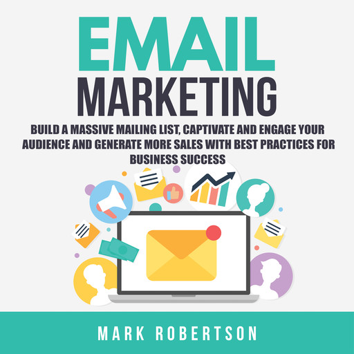 Email Marketing: Build a Massive Mailing List, Captivate and Engage Your Audience and Generate More Sales With Best Practices for Business Success, Mark Robertson