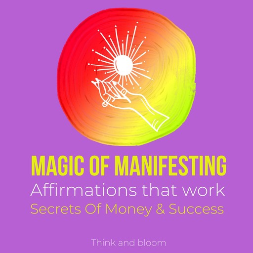 Magic of manifesting Affirmations that work: Secrets Of Money & Success, Bloom Think