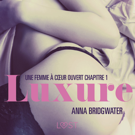 Luxure, Une femme à cœur ouvert chapitre 1 – Une nouvelle érotique, Anna Bridgwater