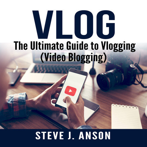 Vlog: The Ultimate Guide to Vlogging (Video Blogging), Steve J. Anson