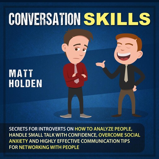 Conversation Skills: Secrets for Introverts on How to Analyze People, Handle Small Talk with Confidence, Overcome Social Anxiety and Highly Effective Communication Tips for Networking with People, Matt Holden