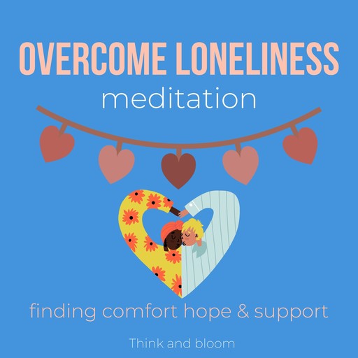Overcome Loneliness Meditation - finding comfort hope & support, Bloom Think