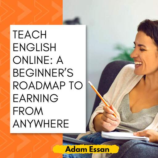 Teach English Online: A Beginner’s Roadmap to Earning from Anywhere, Adam Essan