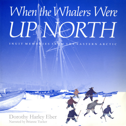When the Whalers Were Up North - McGill-Queen's Indigenous and Northern Studies - Inuit Memories from the Eastern Arctic, Book 1 (Unabridged), Dorothy Harley Eber