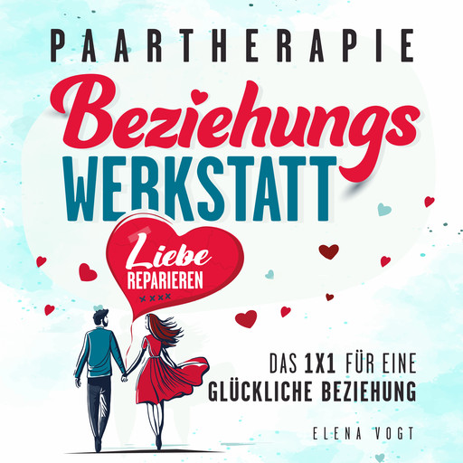 Paartherapie: Die Beziehungswerkstatt - Liebe reparieren. Das 1x1 für eine glückliche Beziehung. Effektive Tools aus der Paarberatung für bessere Kommunikation, mehr Nähe und starkes Vertrauen., Elena Vogt