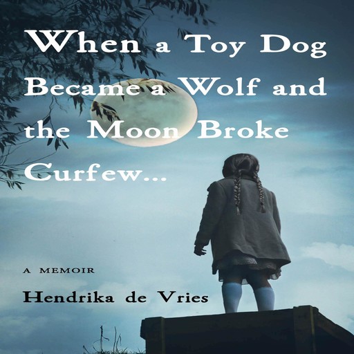WHEN A TOY DOG BECAME A WOLF AND THE MOON BROKE CURFEW, Hendrika de Vries