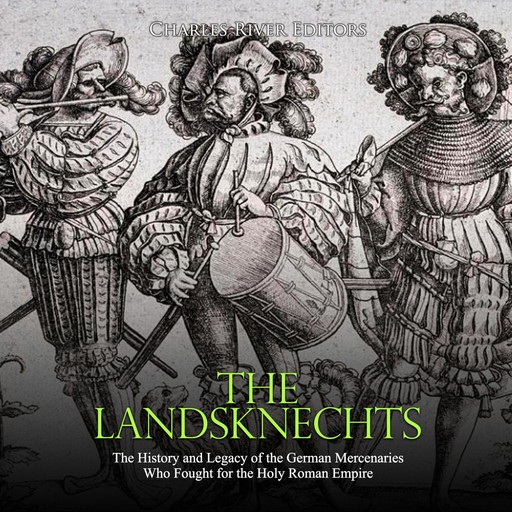 The Landsknechts: The History and Legacy of the German Mercenaries Who Fought for the Holy Roman Empire, Charles Editors