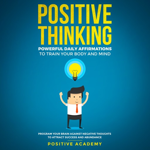 Positive Thinking: Powerful Daily Affirmations to Train Your Body and Mind, Positive Academy