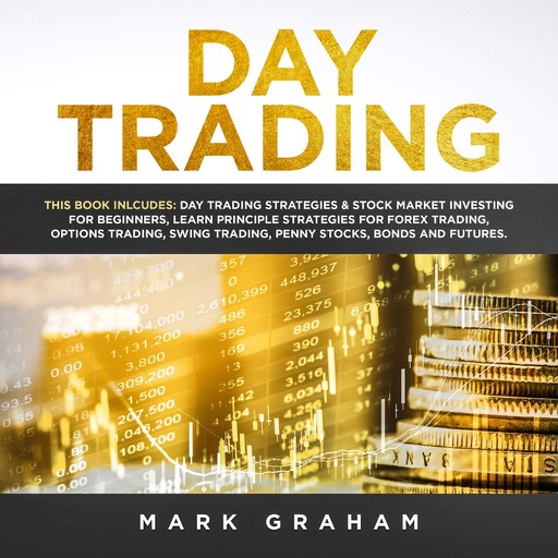 Day Trading: This Book Includes: Day Trading Strategies & Stock Market Investing for Beginners,Learn Principle Strategies for Forex Trading,Options Trading,Swing, Trading,Penny Stocks,Bonds and Futures, Mark Graham