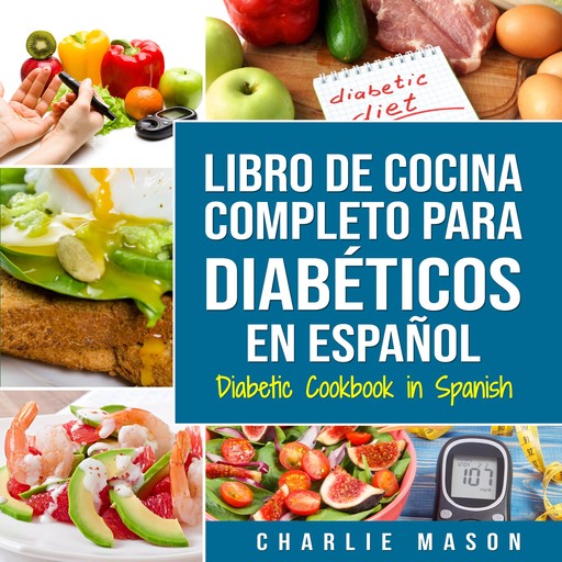 LIBRO DE COCINA COMPLETO PARA DIABÉTICOS En Español / Diabetic Cookbook in Spanish (Spanish Edition), Charlie Mason