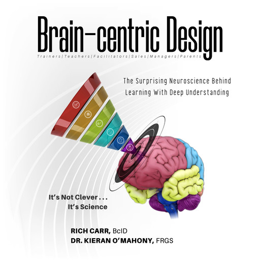 Brain-centric Design: The Surprising Neuroscience Behind Learning With Deep Understanding, Rich Carr, Kieran O'Mahony