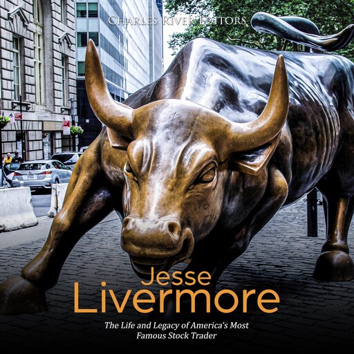Jesse Livermore: The Life and Legacy of America’s Most Famous Stock Trader, Charles Editors