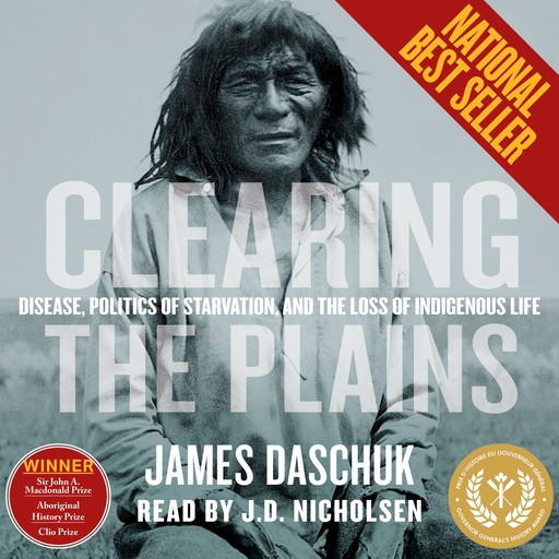 Clearing the Plains - Disease, Politics of Starvation, and the Loss of Indigenous Life (Unabridged), James Daschuk