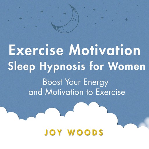 Exercise Motivation Sleep Hypnosis For Women: Boost Your Energy and Motivation to Exercise, Joy Woods