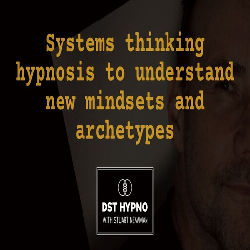Systems thinking hypnosis to understand new mindsets and archetypes - A guided meditation - DST Hypno with Stu Newman, Stuart Newman