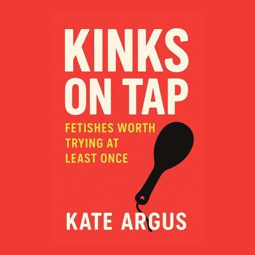 Kinks on Tap: Fetishes Worth Trying at Least Once, Kate Argus
