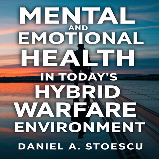 Mental and Emotional Health in today's Hybrid Warfare Environment, Daniel A Stoescu