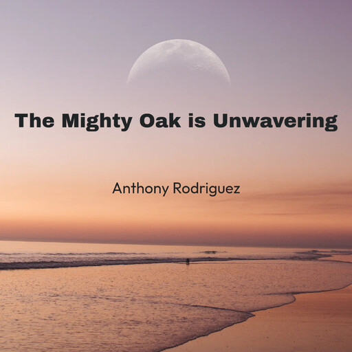 The Mighty Oak is Unwavering, Anthony Rodriguez