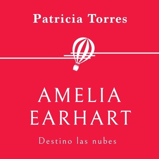 Amelia Earhart. Destino las nubes, Patricia Torres