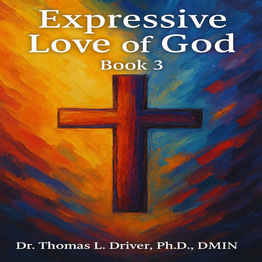 Expressive Love Of God: Book 3, Ph.D., DMin, Thomas L. Driver
