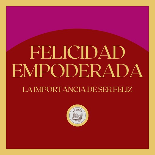 Felicidad Empoderada: La importancia de ser feliz, LIBROTEKA