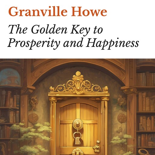 The Golden Key to Prosperity and Happiness, Granville Howe