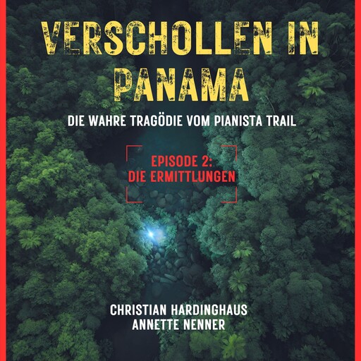 Die Ermittlungen - Verschollen in Panama - Die wahre Tragödie vom Pianista Trail - Der Fall Kris Kremers und Lisanne Froon, Episode 2 (Ungekürzt), Christian Hardinghaus, Annette Nenner
