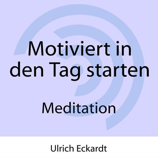 Motiviert in den Tag starten - Meditation, Ulrich Eckardt