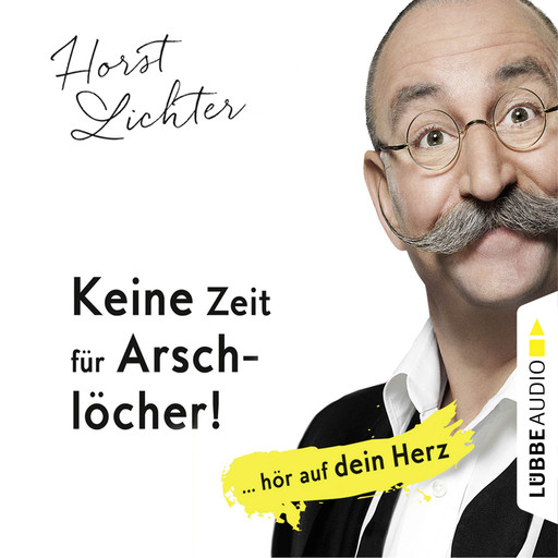 Keine Zeit für Arschlöcher! - ... hör auf dein Herz (Ungekürzt), Horst Lichter