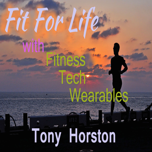 Fit For Life - With Fitness Tech Wearables, Tony Horston