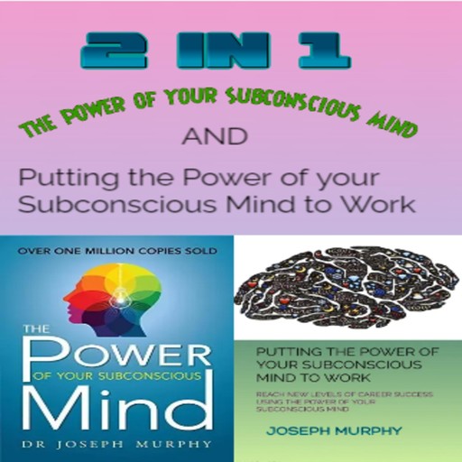 2 in 1: The Power of your Subconscious mind and Putting the Power of your Subconscious Mind to Work, Joseph Murphy