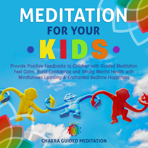 Meditation for Your Kids: Provide Positive Feedbacks to Children with Guided Meditation Feel Calm, Build Confidence and Strong Mental Health with Mindfulness Learning & Enchanted Bedtime Happiness, Chakra Guided Meditation