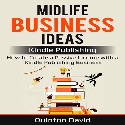 Midlife Business Ideas: Kindle Publishing: How to Create a Passive Income with a Kindle Publishing Business, Quinton David