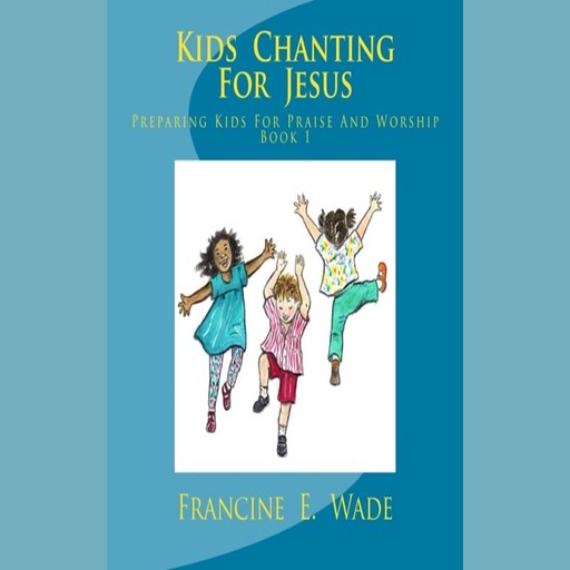 Kids Chanting For Jesus, Francine E. Wade