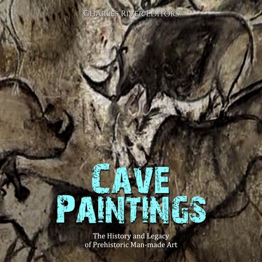 Cave Paintings: The History and Legacy of Prehistoric Man-made Art, Charles Editors
