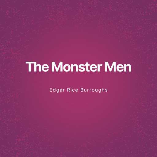 The Monster Men (Unabridged), Edgar Rice Burroughs