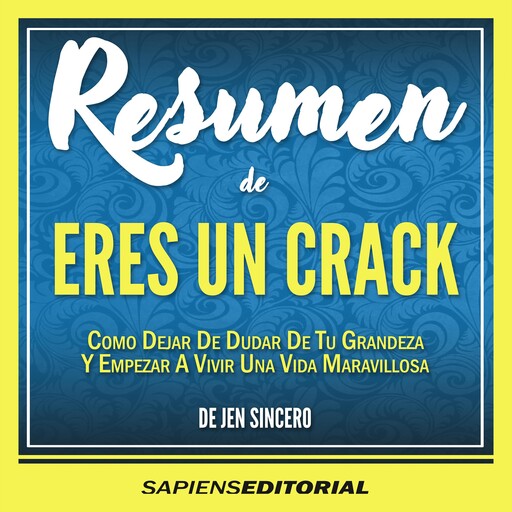 Resumen De "Eres Un Crack: Como Dejar De Dudar De Tu Grandeza Y Empezar A Vivir Una Vida Maravillosa" (You Are A Badass) – Del Libro Original Escrito Por Jen Sincero, Sapiens Editorial