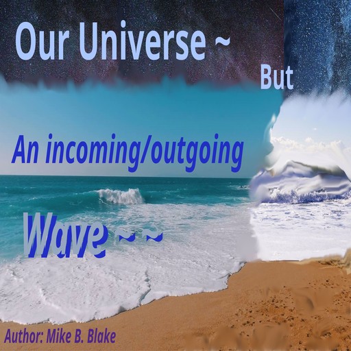 Our Universe - But An incoming/outgoing wave, Mike Blake