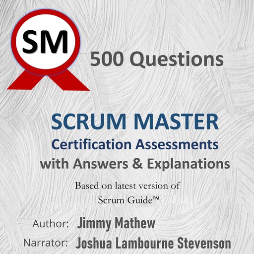 500 Questions Scrum Master Certification Assessments with Answers & Explanations, Jimmy Mathew