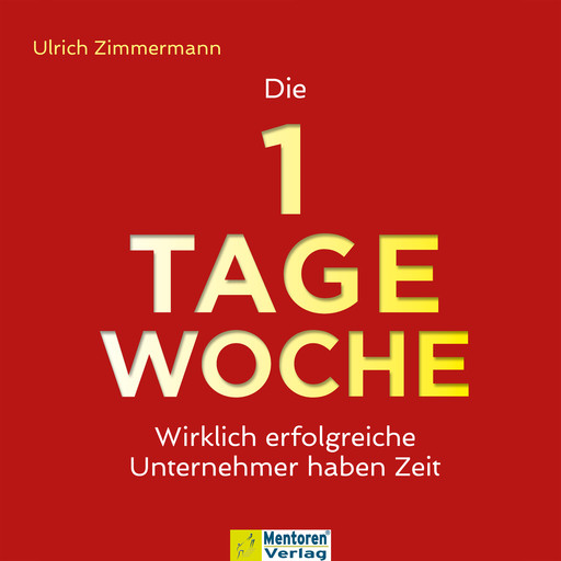 Die 1-Tage-Woche - Wirklich erfolgreiche Unternehmer haben Zeit (ungekürzt), Ulrich Zimmermann